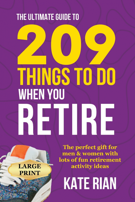 The Ultimate Guide to 209 Things to Do When You Retire - The perfect gift for men & women with lots of fun retirement activity ideas LARGE PRINT