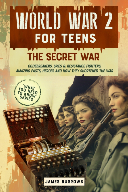 WORLD WAR 2 FOR TEENS - THE SECRET WAR. CODEBREAKERS, SPIES & RESISTANCE FIGHTERS