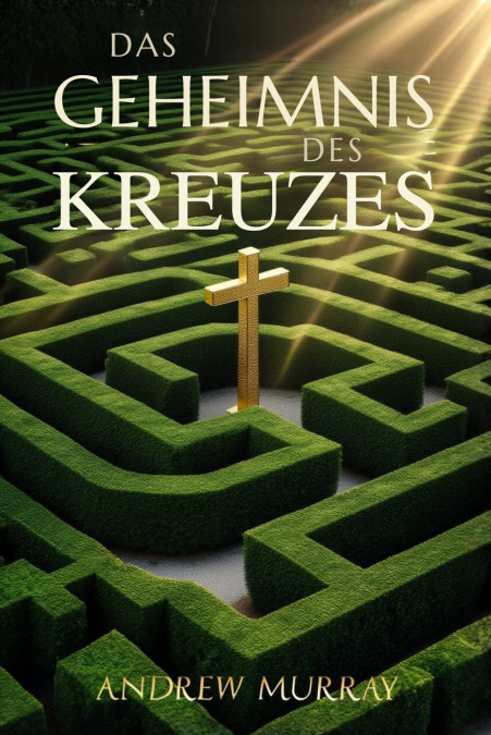 Das Geheimnis des Kreuzes - Der christliche Klassiker von Andrew Murray auf Deutsch