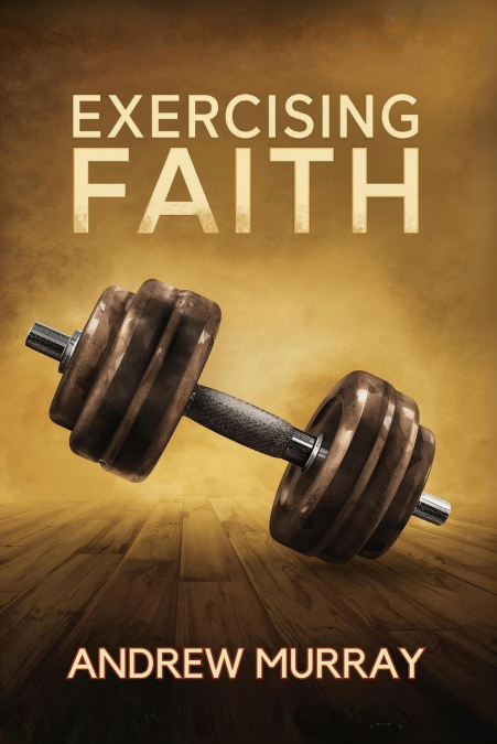 Exercising Faith (Andrew Murray’s Why Do You Not Believe?)