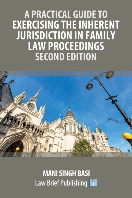 A Practical Guide to Exercising the Inherent Jurisdiction in Family Law Proceedings - Second Edition