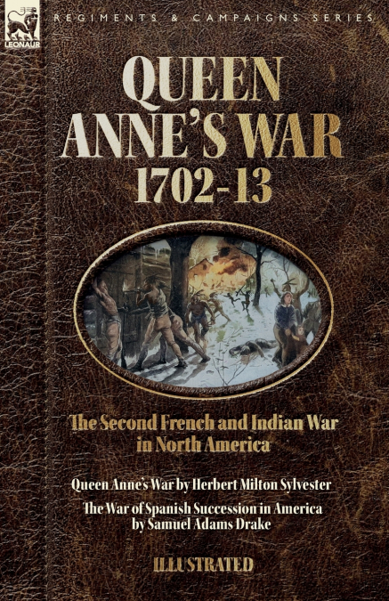 Queen Anne’s War, 1702-13 - Two Accounts of the Second French and Indian War in North America