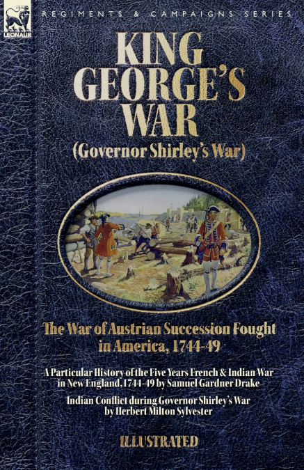 King George’s War (Governor Shirley’s War) - The War of Austrian Succession Fought in America, 1744-49