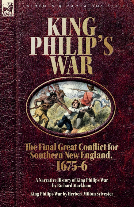 King Philip’s War. The Final Great Conflict for Southern New England, 1675-6