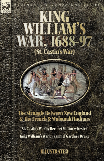 King William’s War, 1688-97  (St. Castin’s War) The Struggle between New England and the French and Wabanaki Indians