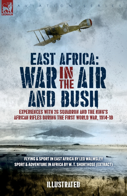 East Africa - War in the Air and Bush. Experiences with 26 Squadron & The King’s African Rifles during the First World War, 1914-18