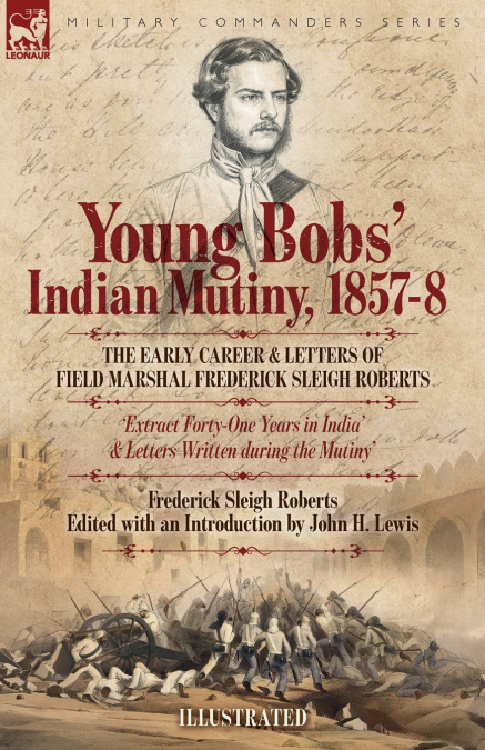 Young Bobs’ Indian Mutiny, 1857-8 - The early career and letters of Field Marshal Frederick Sleigh Roberts