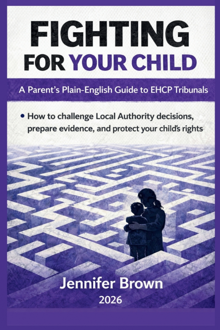 Fighting For Your Child - A Parent’s Plain-English Guide to EHCP Tribunals
