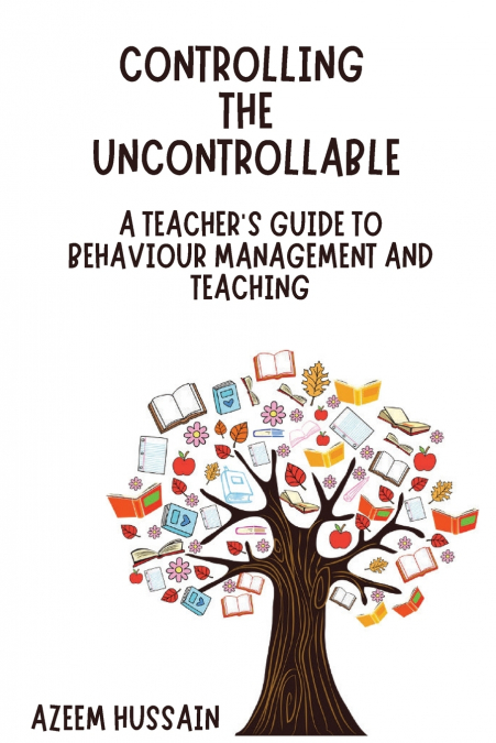 CONTROLLING THE UNCONTROLLABLE A Teacher’s Guide to Behaviour Management and Teaching