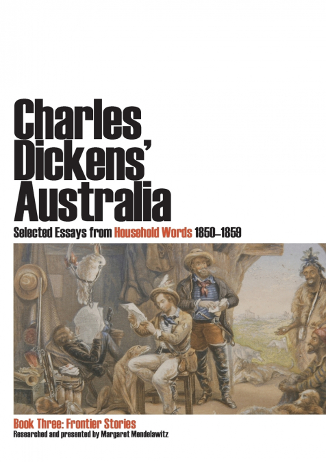Charles Dickens’ Australia. Selected Essays from Household Words 1850-1859. Book Three