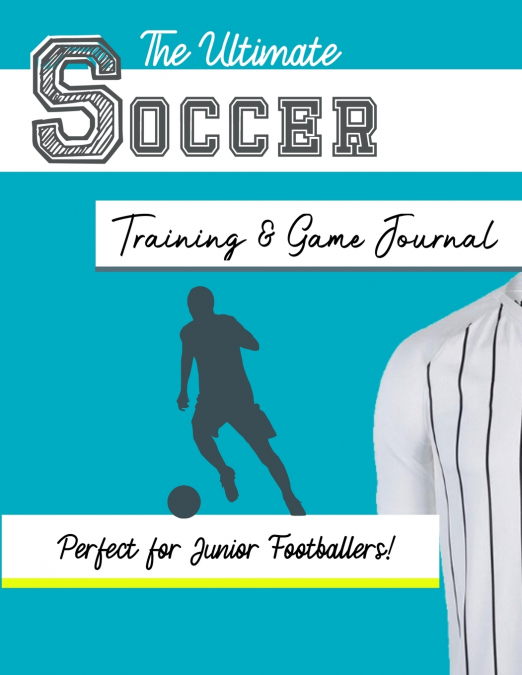 The Ultimate Soccer Training and Game Journal
