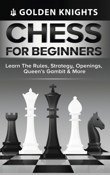 Chess for Beginners - Learn the Rules, Strategy, Openings, Queen’s Gambit & More (Chess Mastery for Beginners Book 1)