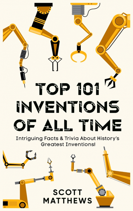 Top 101 Inventions Of All Time! - Intriguing Facts & Trivia About History’s Greatest Inventions!