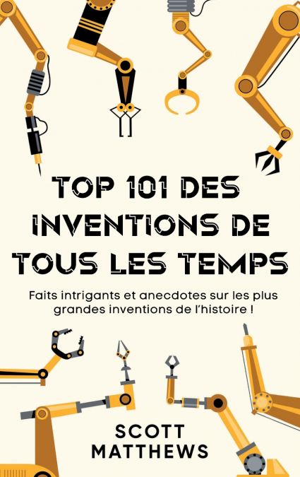 Top 101 des Inventions de Tous les Temps ! - Faits intrigants et anecdotes sur les plus grandes inventions de l’histoire !
