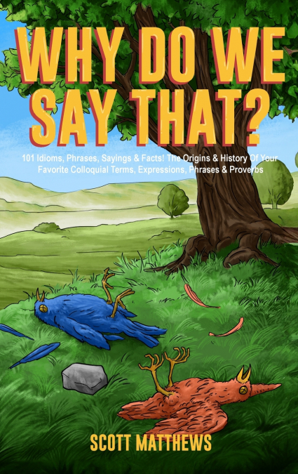 Why Do We Say That? 101 Idioms, Phrases, Sayings & Facts! The Origins & History Of Your Favorite Colloquial Terms, Expressions, Phrases & Proverbs