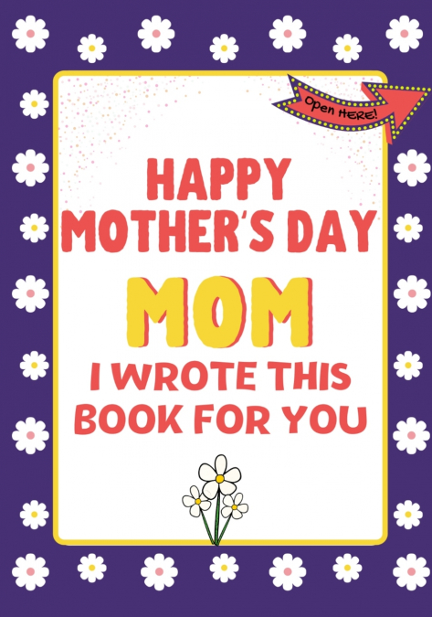 Happy Mother’s Day Mom - I Wrote This Book For You