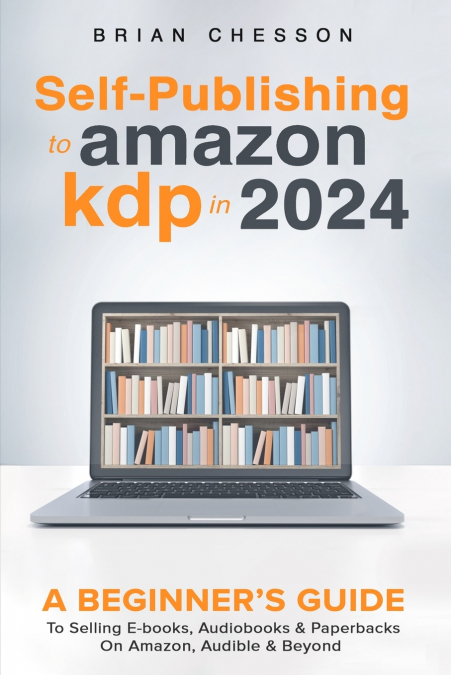 Self-Publishing to Amazon KDP in 2024 - A Beginner’s Guide to Selling E-Books, Audiobooks & Paperbacks on Amazon, Audible & Beyond