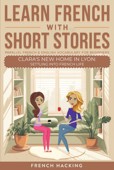 Learn French With Short Stories - Parallel French & English Vocabulary for Beginners. Clara’s New Home in Lyon
