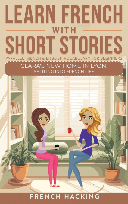 Learn French With Short Stories - Parallel French & English Vocabulary for Beginners. Clara’s New Home in Lyon