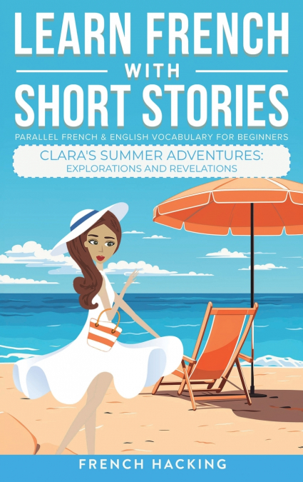 Learn French With Short Stories - Parallel French & English Vocabulary for Beginners. Clara’s Summer Adventures