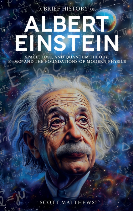A Brief History of Albert Einstein - Space, Time, and Quantum Theory