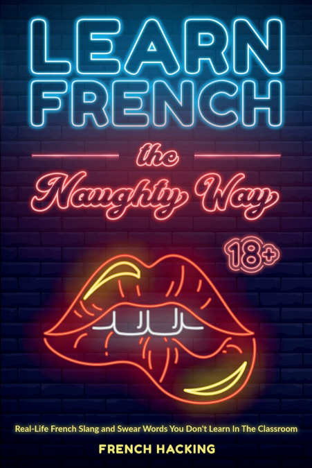Learn French the Naughty Way - Real-Life French Slang and Swear Words You Don’t Learn In The Classroom