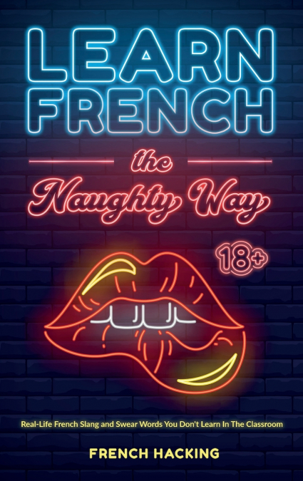 Learn French the Naughty Way - Real-Life French Slang and Swear Words You Don’t Learn In The Classroom