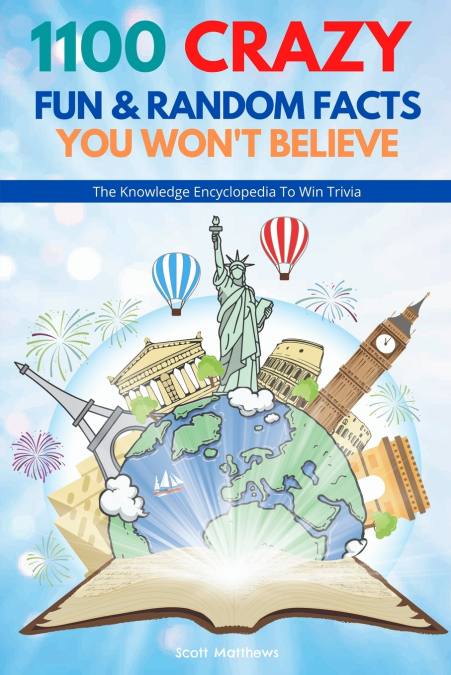 1100 Crazy Fun & Random Facts You Won’t Believe - The Knowledge Encyclopedia To Win Trivia (Funny, Strange & Ridiculous Facts)