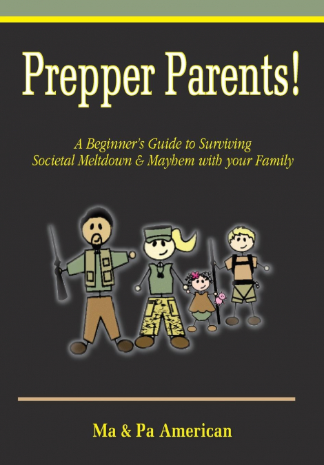 Prepper Parents! a Beginner’s Guide to Surviving Societal Meltdown & Mayhem with Your Family