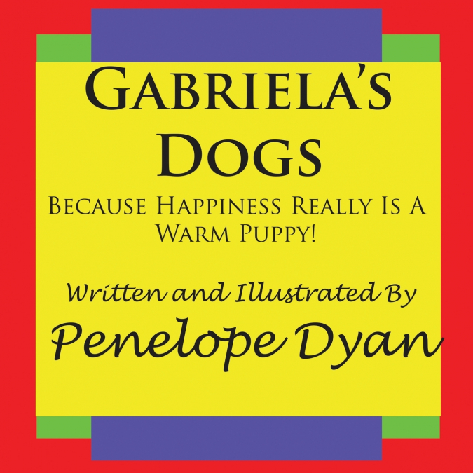 Gabriela’s Dogs---Because Happiness Really Is A Warm Puppy!