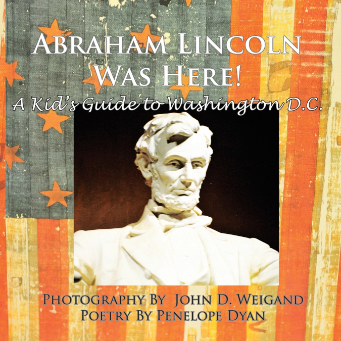 Abraham Lincoln Was Here! A Kid’s Guide To Washington D. C.