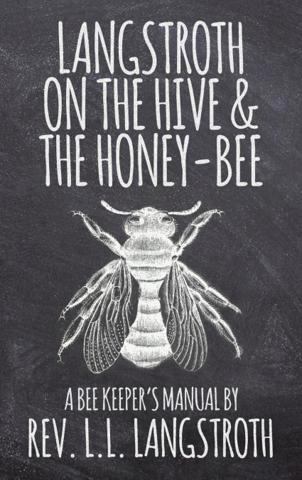 Langstroth on the Hive and the Honey-Bee, A Bee Keeper’s Manual