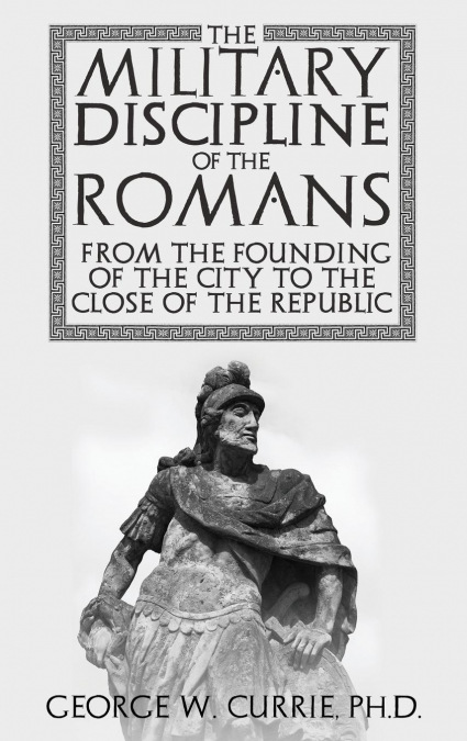 The Military Discipline of the Romans from the Founding of the City to the Close of the Republic
