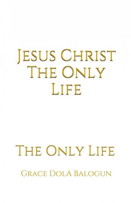 Jesus Christ The Only Life