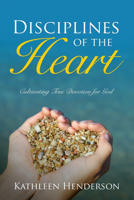 Disciplines of the Heart - Cultivating True Devotion for God