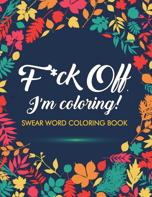 F*ck Off, I’m Coloring! Swear Word Coloring Book