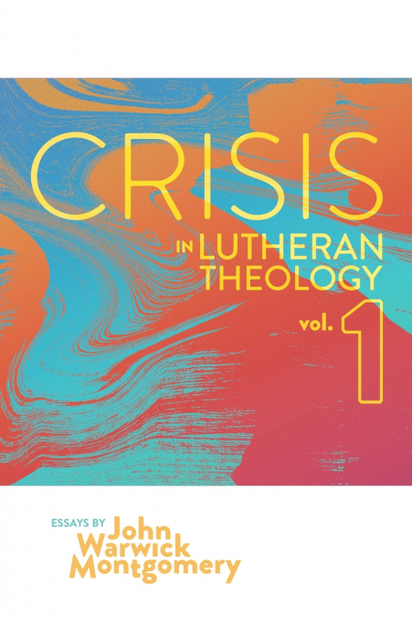 Crisis in Lutheran Theology, Vol. 1