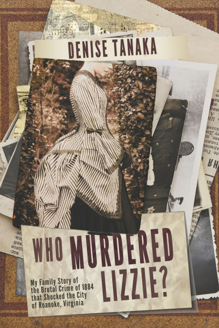 Who Murdered Lizzie?  My Family Story of  the Brutal Crime of 1884  that Shocked the City  of Roanoke, Virginia