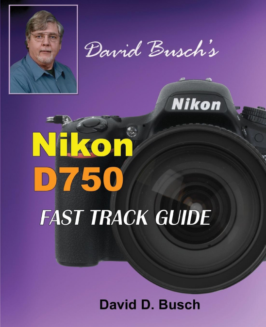David Busch’s Nikon D750 Fast Track Guide