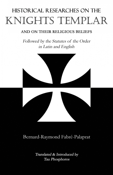 Historical Researches on the Knights Templar and on Their Religious Beliefs