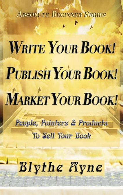 Write Your Book! Publish Your Book! Market Your Book!