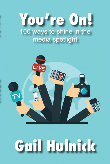 You’re On! 100 Ways to Shine in the Media Spotlight