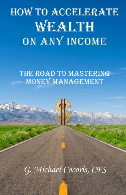 How to Accelerate Wealth on any Income; The Road to Mastering Money Management