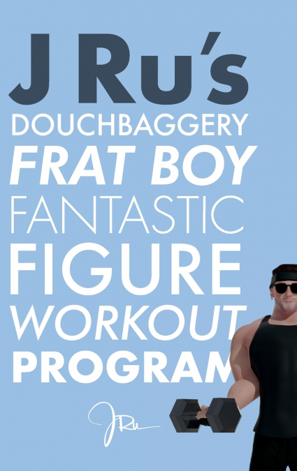 J Ru’s Douchbaggery Frat Boy Fantastic Figure Workout Program