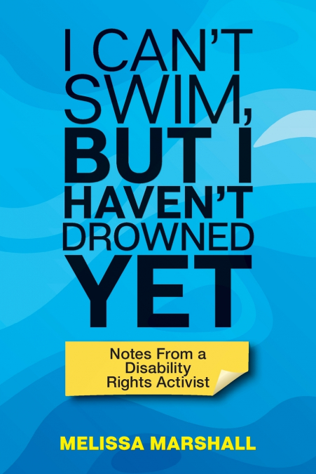 I Can’t Swim, But I Haven’t Drowned Yet Notes From a Disability Rights Activist