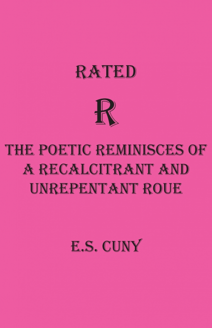 Rated R  The Poetic Reminisces of a Recalcitrant and  Unrepentant Roue
