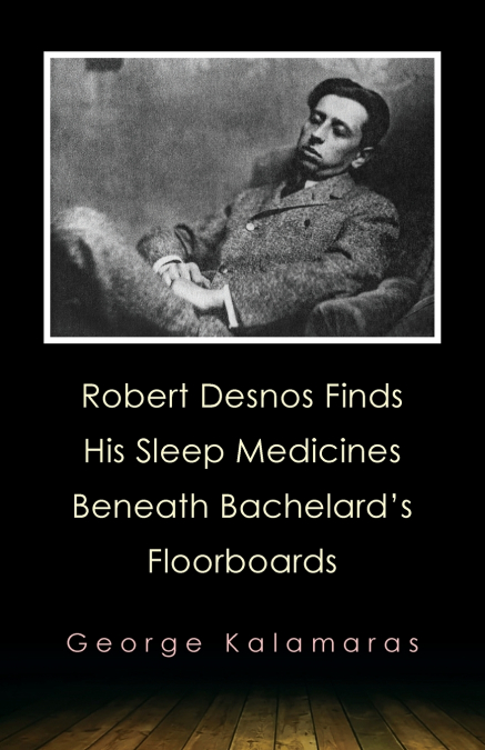 Robert Desnos Finds His Sleep Medicines Beneath Bachelard’s Floorboards