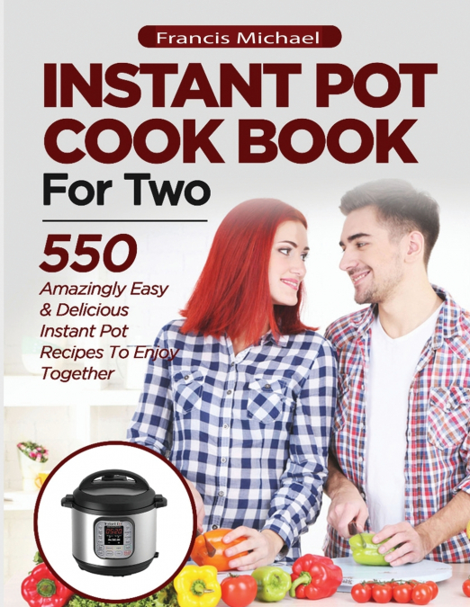 INSTANT POT COOKBOOK FOR TWO; 550 Amazingly Easy & Delicious Instant Pot Recipes to Enjoy Together