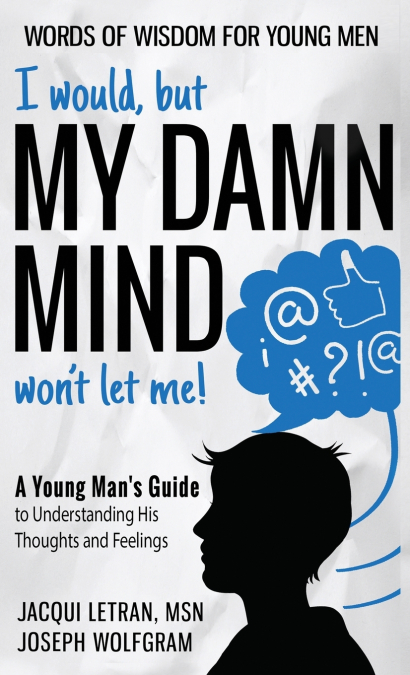 I would, but MY DAMN MIND won’t let me! A Young Man’s Guide to Understanding His Thoughts and Feelings