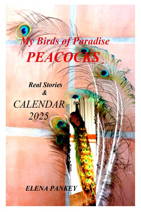 My Birds of Paradise. Peacocks.  Real Stories & Calendar 2025